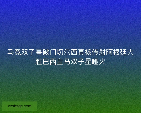 马竞双子星破门切尔西真核传射阿根廷大胜巴西皇马双子星哑火