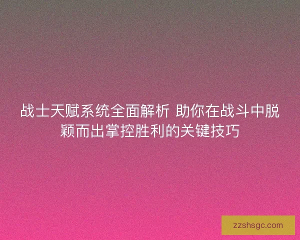 战士天赋系统全面解析 助你在战斗中脱颖而出掌控胜利的关键技巧