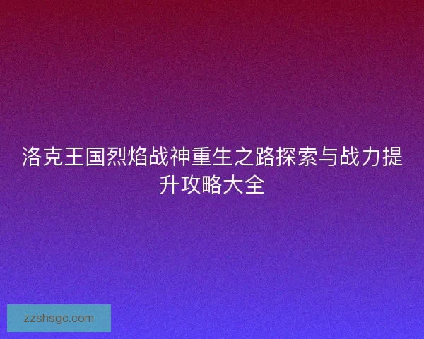洛克王国烈焰战神重生之路探索与战力提升攻略大全