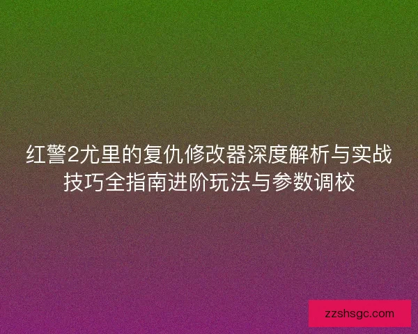 红警2尤里的复仇修改器深度解析与实战技巧全指南进阶玩法与参数调校