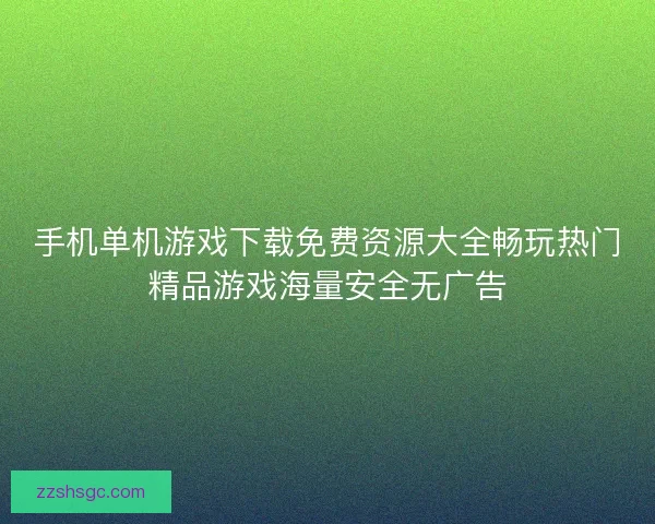 手机单机游戏下载免费资源大全畅玩热门精品游戏海量安全无广告