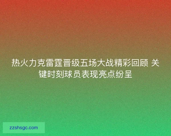 热火力克雷霆晋级五场大战精彩回顾 关键时刻球员表现亮点纷呈