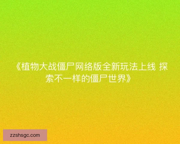 《植物大战僵尸网络版全新玩法上线 探索不一样的僵尸世界》